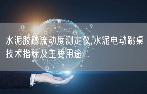 水泥膠砂流動度測定儀,水泥電動跳桌技術(shù)指標(biāo)及主要用途(圖1)