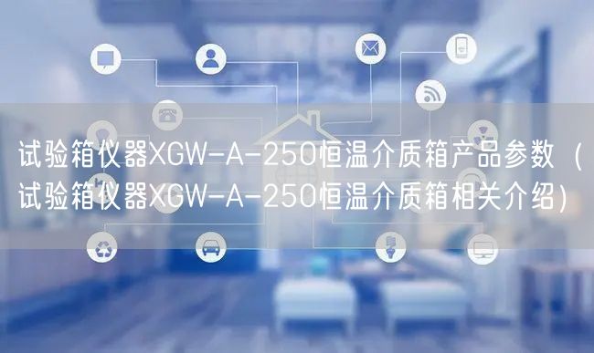 試驗(yàn)箱儀器XGW-A-250恒溫介質(zhì)箱產(chǎn)品參數(shù)（試驗(yàn)箱儀器XGW-A-250恒溫介質(zhì)箱相關(guān)介紹）(圖1)