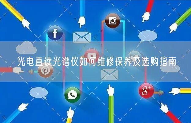 光電直讀光譜儀如何維修保養(yǎng)及選購(gòu)指南(圖1)