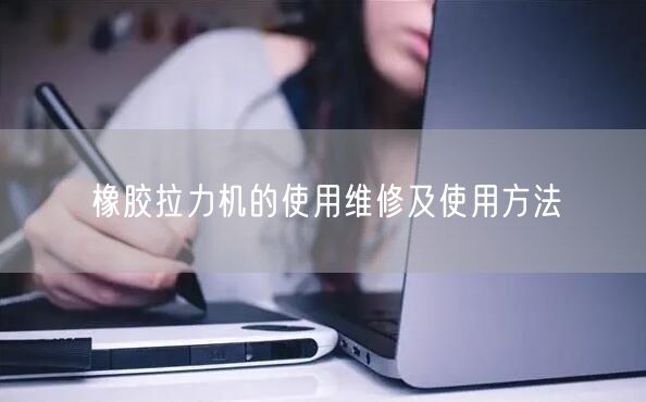 橡膠拉力機的使用維修及使用方法(圖1)