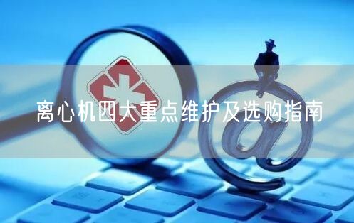 離心機四大**維護(hù)及選購指南(圖1)