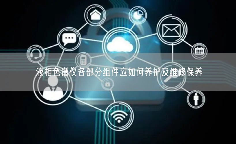 液相色譜儀各部分組件應(yīng)如何養(yǎng)護及維修保養(yǎng)(圖1)
