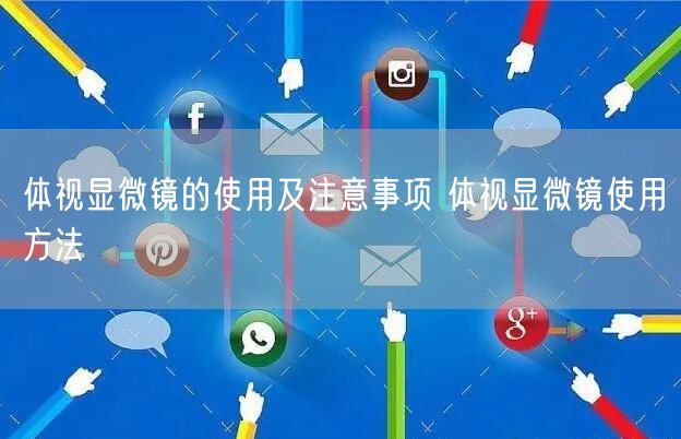 體視顯微鏡的使用及注意事項 體視顯微鏡使用方法(圖1)