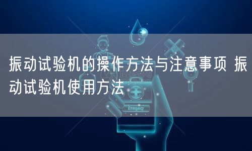振動(dòng)試驗(yàn)機(jī)的操作方法與注意事項(xiàng) 振動(dòng)試驗(yàn)機(jī)使用方法(圖1)