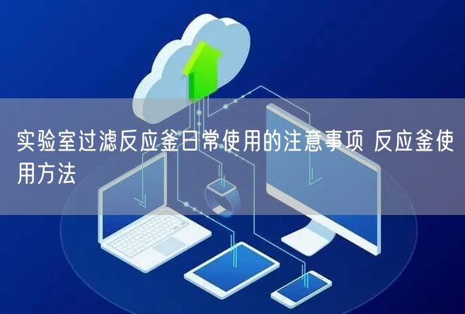 實驗室過濾反應釜日常使用的注意事項 反應釜使用方法(圖1)